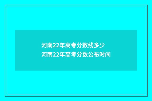 河南22年高考分数线多少 河南22年高考分数公布时间