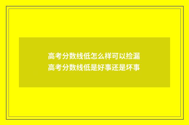 高考分数线低怎么样可以捡漏 高考分数线低是好事还是坏事