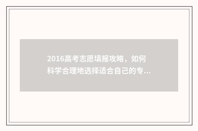 2016高考志愿填报攻略，如何科学合理地选择适合自己的专业和学校？ 2016高考志愿填报