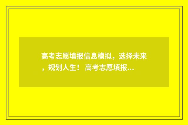 高考志愿填报信息模拟，选择未来，规划人生！ 高考志愿填报信息表