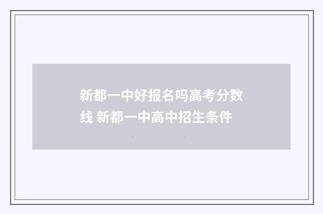新都一中好报名吗高考分数线 新都一中高中招生条件