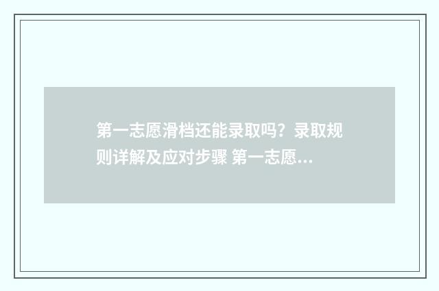 第一志愿滑档还能录取吗?录取规则详解及应对步骤 第一志愿滑档还能进吗