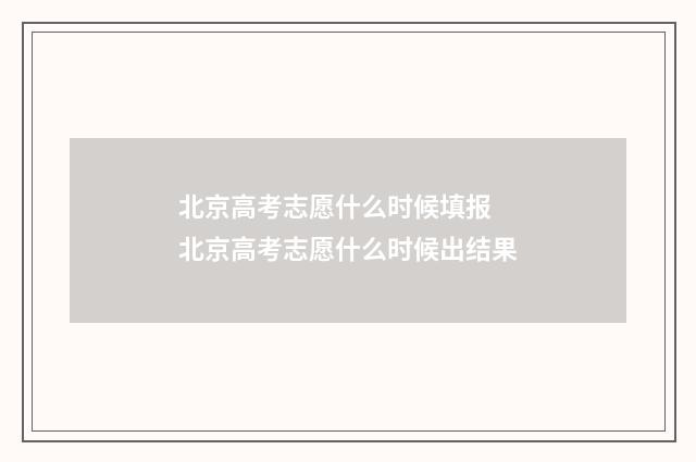 北京高考志愿什么时候填报 北京高考志愿什么时候出结果