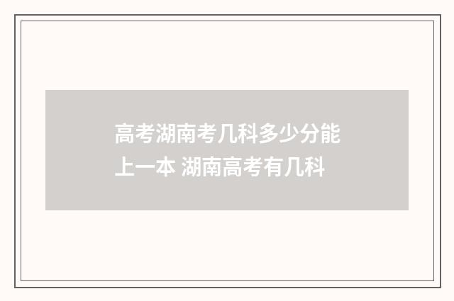 高考湖南考几科多少分能上一本 湖南高考有几科