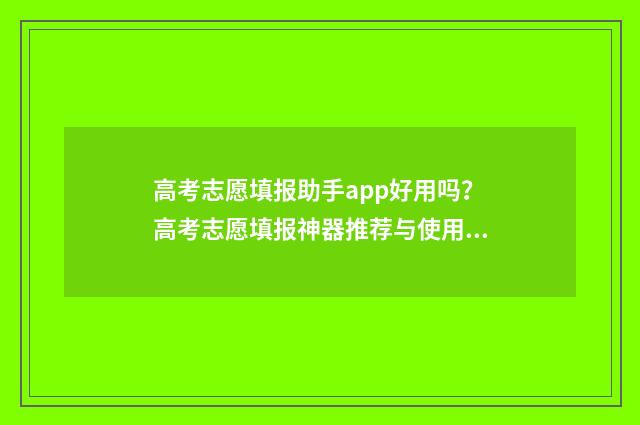 高考志愿填报助手app好用吗？高考志愿填报神器推荐与使用技巧 高考志愿填报助手破解版