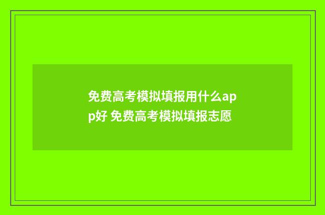 免费高考模拟填报用什么app好 免费高考模拟填报志愿