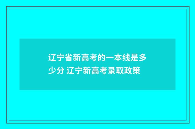 辽宁省新高考的一本线是多少分 辽宁新高考录取政策