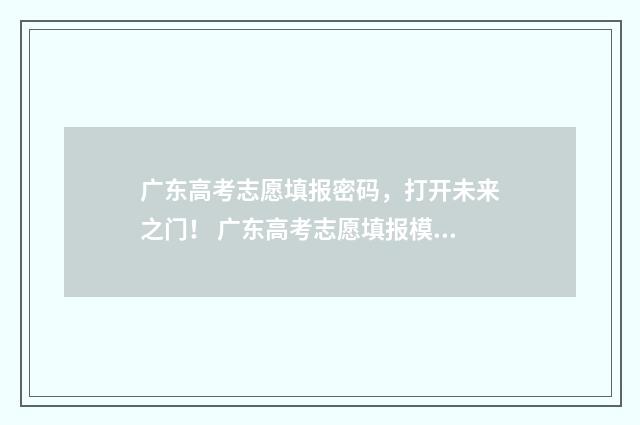 广东高考志愿填报密码，打开未来之门！ 广东高考志愿填报模板