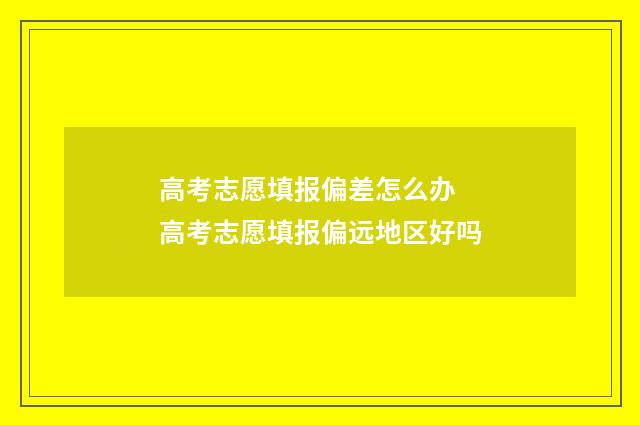 高考志愿填报偏差怎么办 高考志愿填报偏远地区好吗