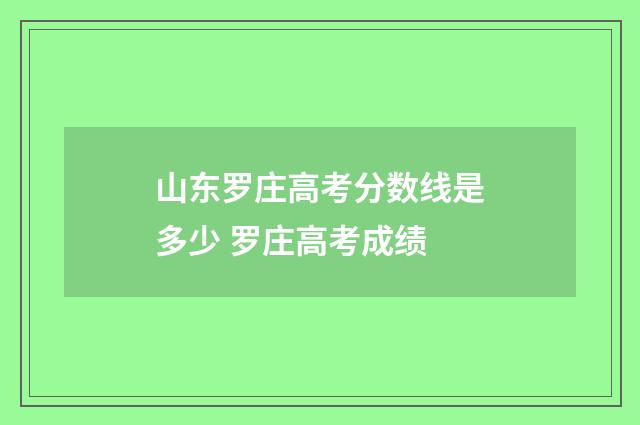 山东罗庄高考分数线是多少 罗庄高考成绩