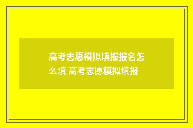 高考志愿模拟填报报名怎么填 高考志愿模拟填报