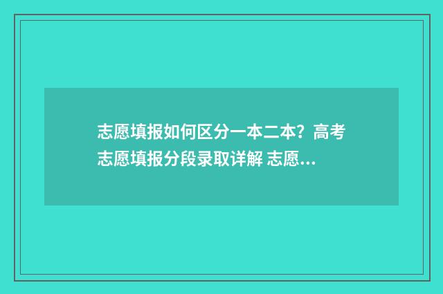 志愿填报如何区分一本二本？高考志愿填报分段录取详解 志愿填报好是什么界面
