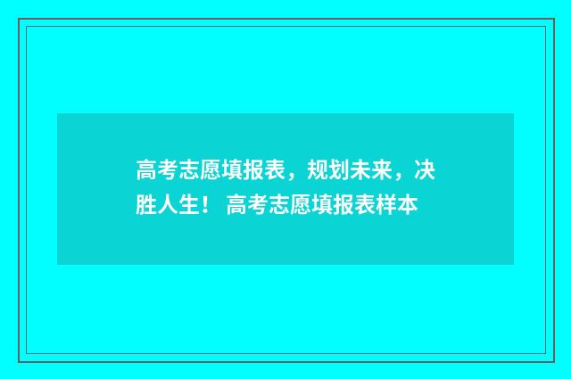 高考志愿填报表，规划未来，决胜人生！ 高考志愿填报表样本