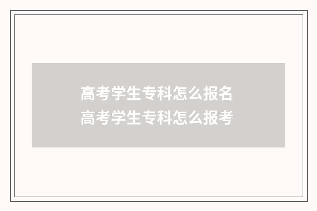 高考学生专科怎么报名 高考学生专科怎么报考
