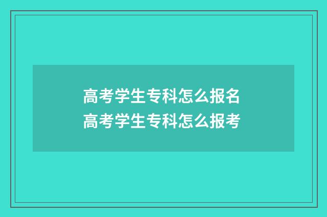 高考学生专科怎么报名 高考学生专科怎么报考