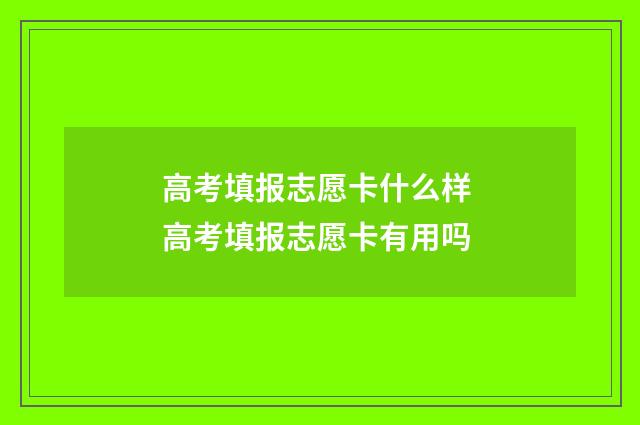 高考填报志愿卡什么样 高考填报志愿卡有用吗