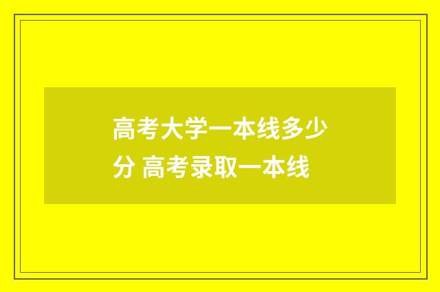 高考大学一本线多少分 高考录取一本线