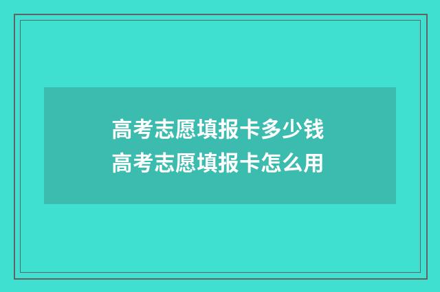 高考志愿填报卡多少钱 高考志愿填报卡怎么用