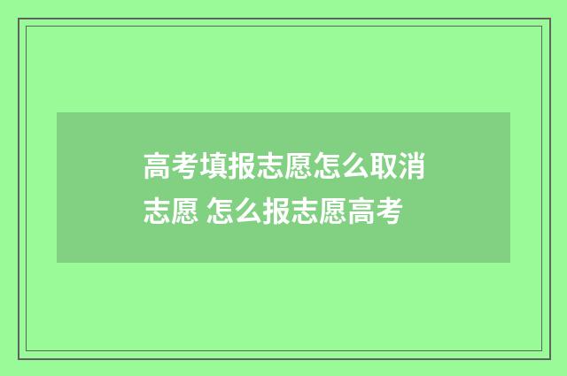高考填报志愿怎么取消志愿 怎么报志愿高考