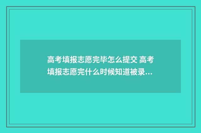 高考填报志愿完毕怎么提交 高考填报志愿完什么时候知道被录取