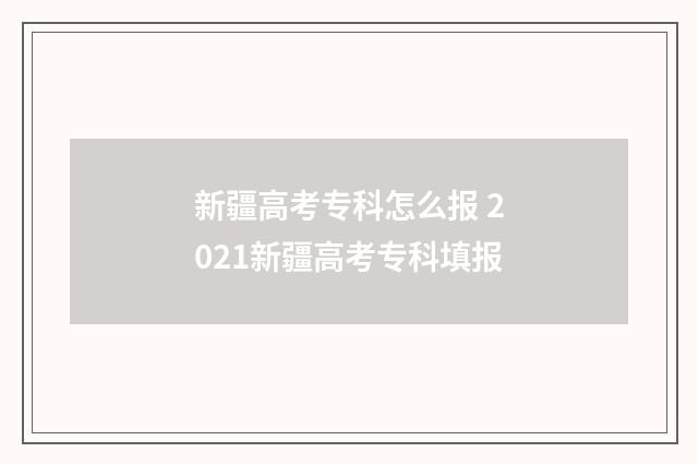 新疆高考专科怎么报 2021新疆高考专科填报