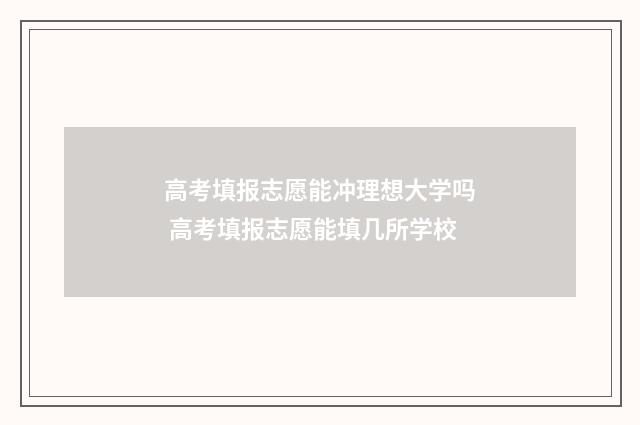 高考填报志愿能冲理想大学吗 高考填报志愿能填几所学校