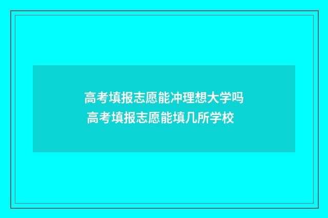 高考填报志愿能冲理想大学吗 高考填报志愿能填几所学校