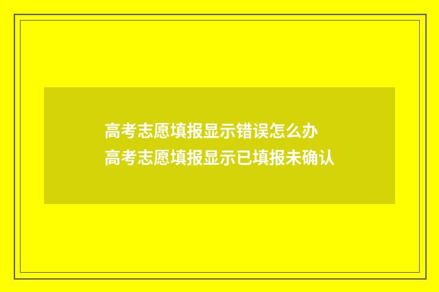 高考志愿填报显示错误怎么办 高考志愿填报显示已填报未确认