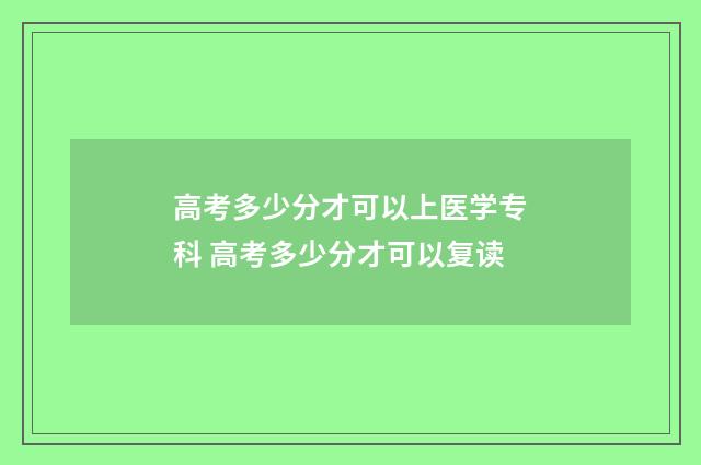 高考多少分才可以上医学专科 高考多少分才可以复读
