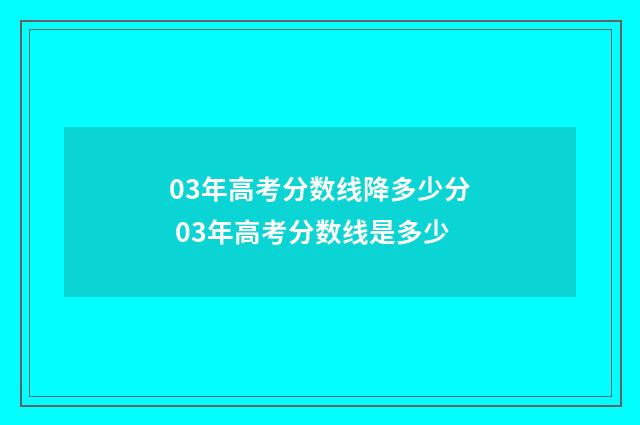 03年高考分数线降多少分 03年高考分数线是多少