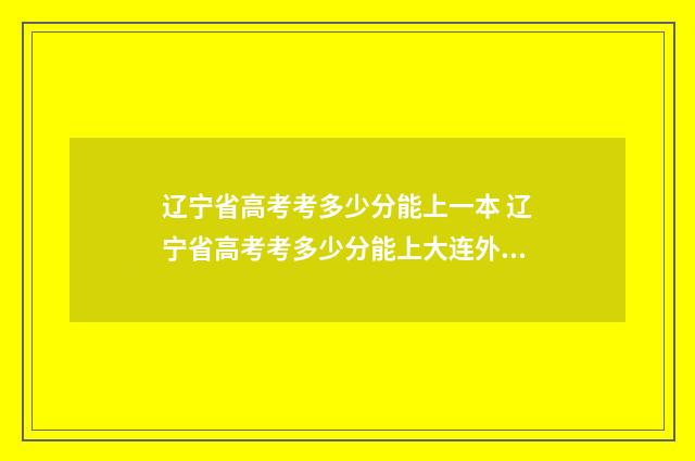 辽宁省高考考多少分能上一本 辽宁省高考考多少分能上大连外国语