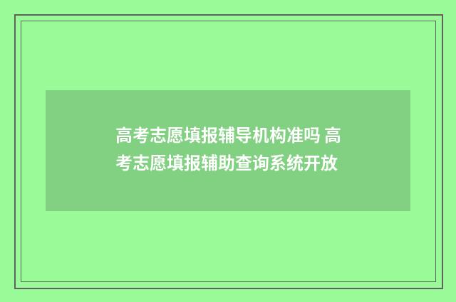 高考志愿填报辅导机构准吗 高考志愿填报辅助查询系统开放