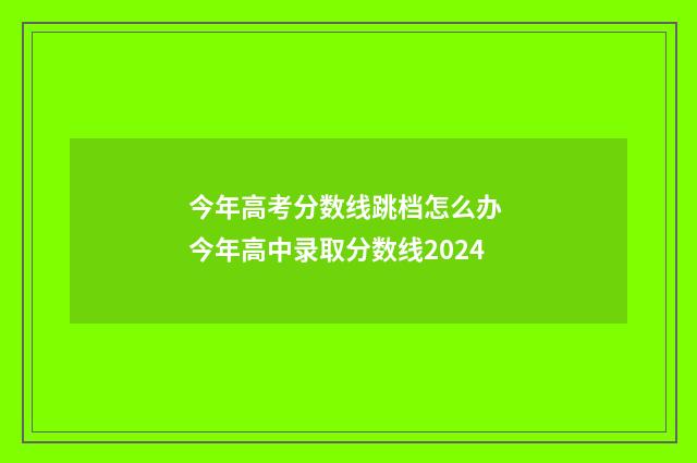 今年高考分数线跳档怎么办 今年高中录取分数线2024