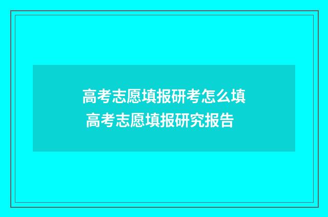 高考志愿填报研考怎么填 高考志愿填报研究报告