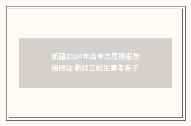 新疆2024年高考志愿填报单招网站 新疆三校生高考卷子