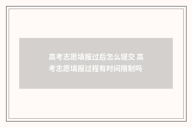 高考志愿填报过后怎么提交 高考志愿填报过程有时间限制吗