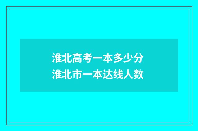 淮北高考一本多少分 淮北市一本达线人数
