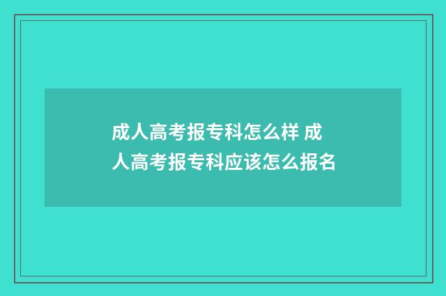 成人高考报专科怎么样 成人高考报专科应该怎么报名