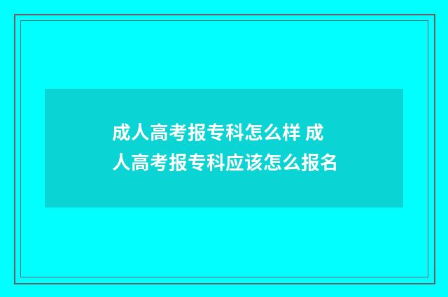 成人高考报专科怎么样 成人高考报专科应该怎么报名