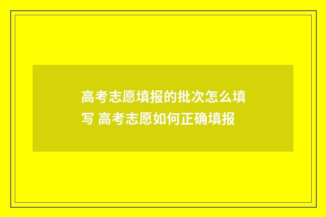 高考志愿填报的批次怎么填写 高考志愿如何正确填报