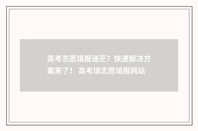 高考志愿填报迷茫？快速解决方案来了！ 高考填志愿填报网站