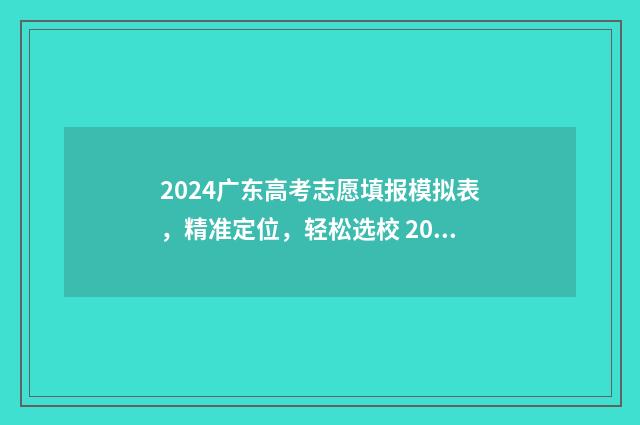 2024广东高考志愿填报模拟表，精准定位，轻松选校 2024广东高考志愿填报指南