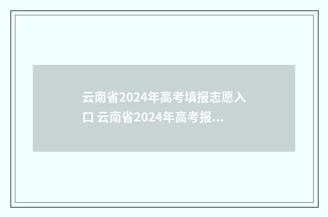 云南省2024年高考填报志愿入口 云南省2024年高考报名人数