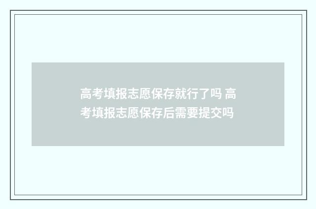 高考填报志愿保存就行了吗 高考填报志愿保存后需要提交吗