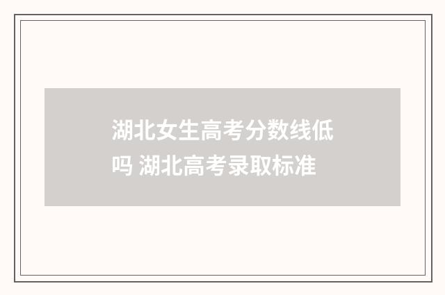 湖北女生高考分数线低吗 湖北高考录取标准