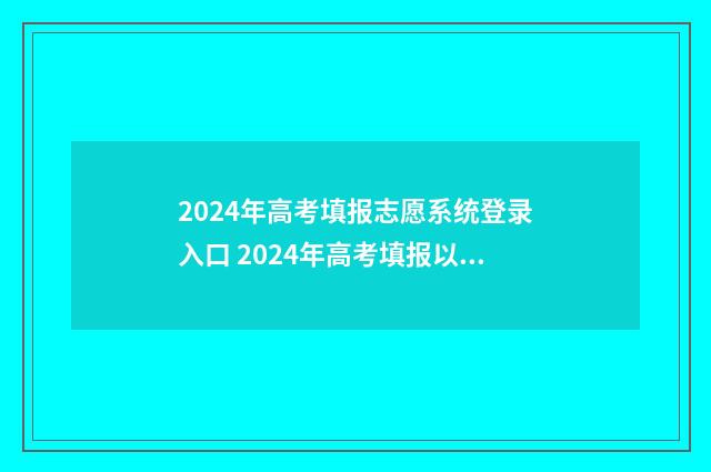 2024年高考填报志愿系统登录入口 2024年高考填报以后是否可以改志愿