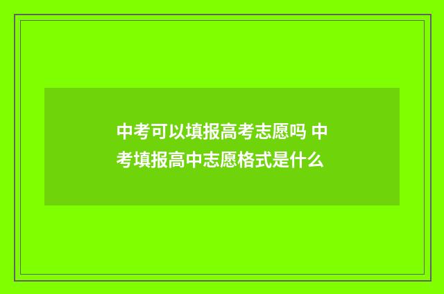 中考可以填报高考志愿吗 中考填报高中志愿格式是什么