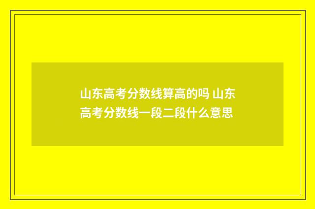山东高考分数线算高的吗 山东高考分数线一段二段什么意思