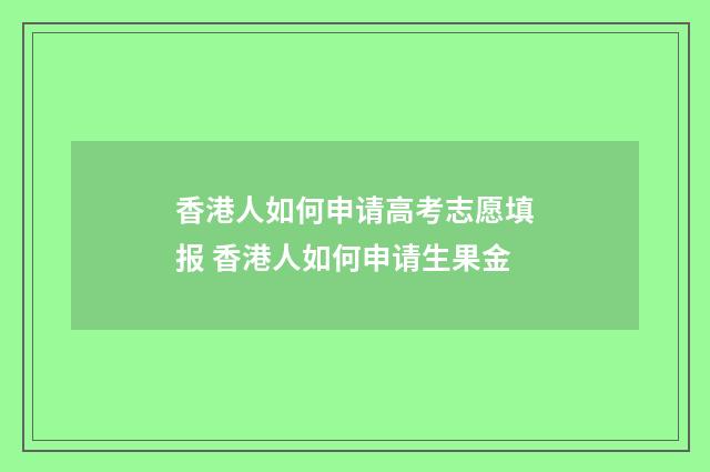 香港人如何申请高考志愿填报 香港人如何申请生果金
