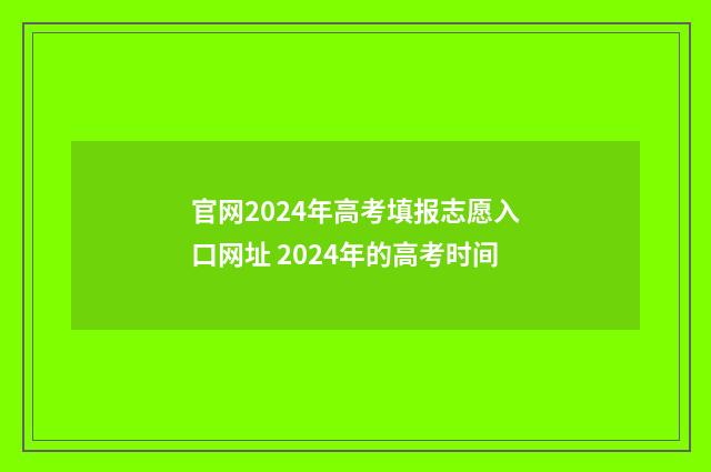 官网2024年高考填报志愿入口网址 2024年的高考时间